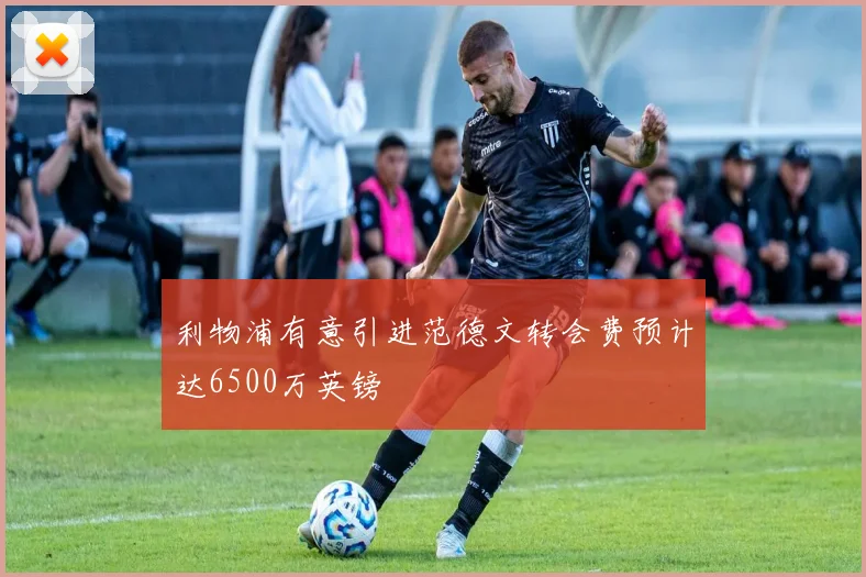 利物浦有意引进范德文转会费预计达6500万英镑