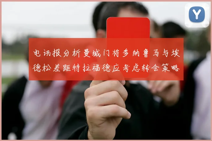 电讯报分析曼城门将多纳鲁马与埃德松差距特拉福德应考虑转会策略