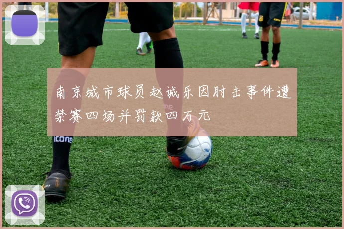 南京城市球员赵诚乐因肘击事件遭禁赛四场并罚款四万元