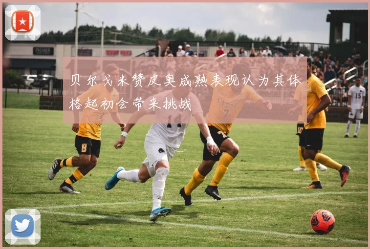 贝尔戈米赞皮奥成熟表现认为其体格起初会带来挑战