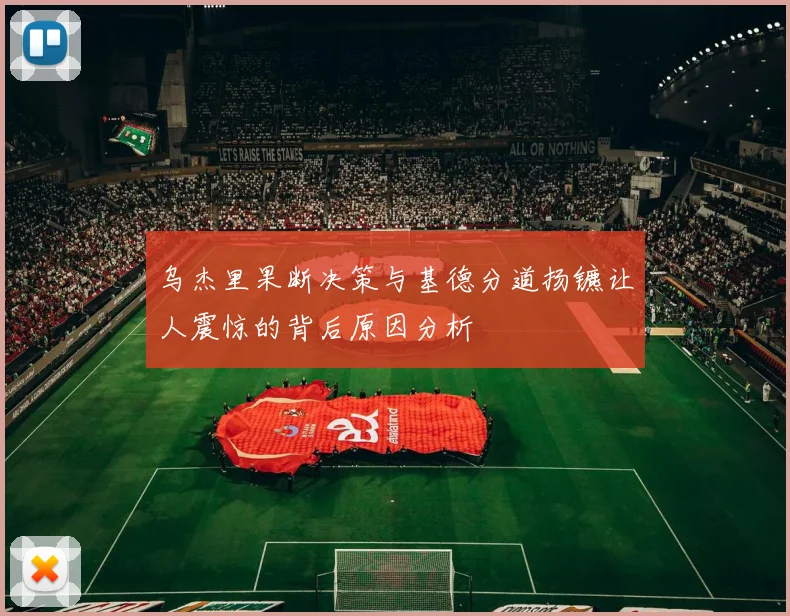 乌杰里果断决策与基德分道扬镳让人震惊的背后原因分析