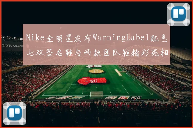Nike全明星发布WarningLabel配色七双签名鞋与两款团队鞋精彩亮相