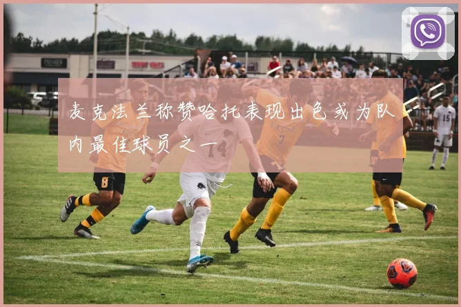 麦克法兰称赞哈托表现出色或为队内最佳球员之一